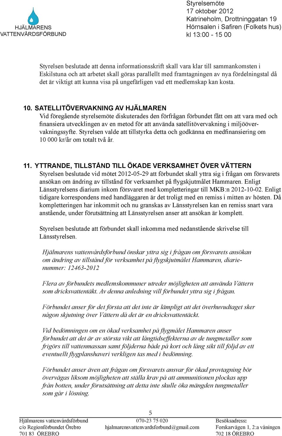 SATELLITÖVERVAKNING AV HJÄLMAREN Vid föregående styrelsemöte diskuterades den förfrågan förbundet fått om att vara med och finansiera utvecklingen av en metod för att använda satellitövervakning i