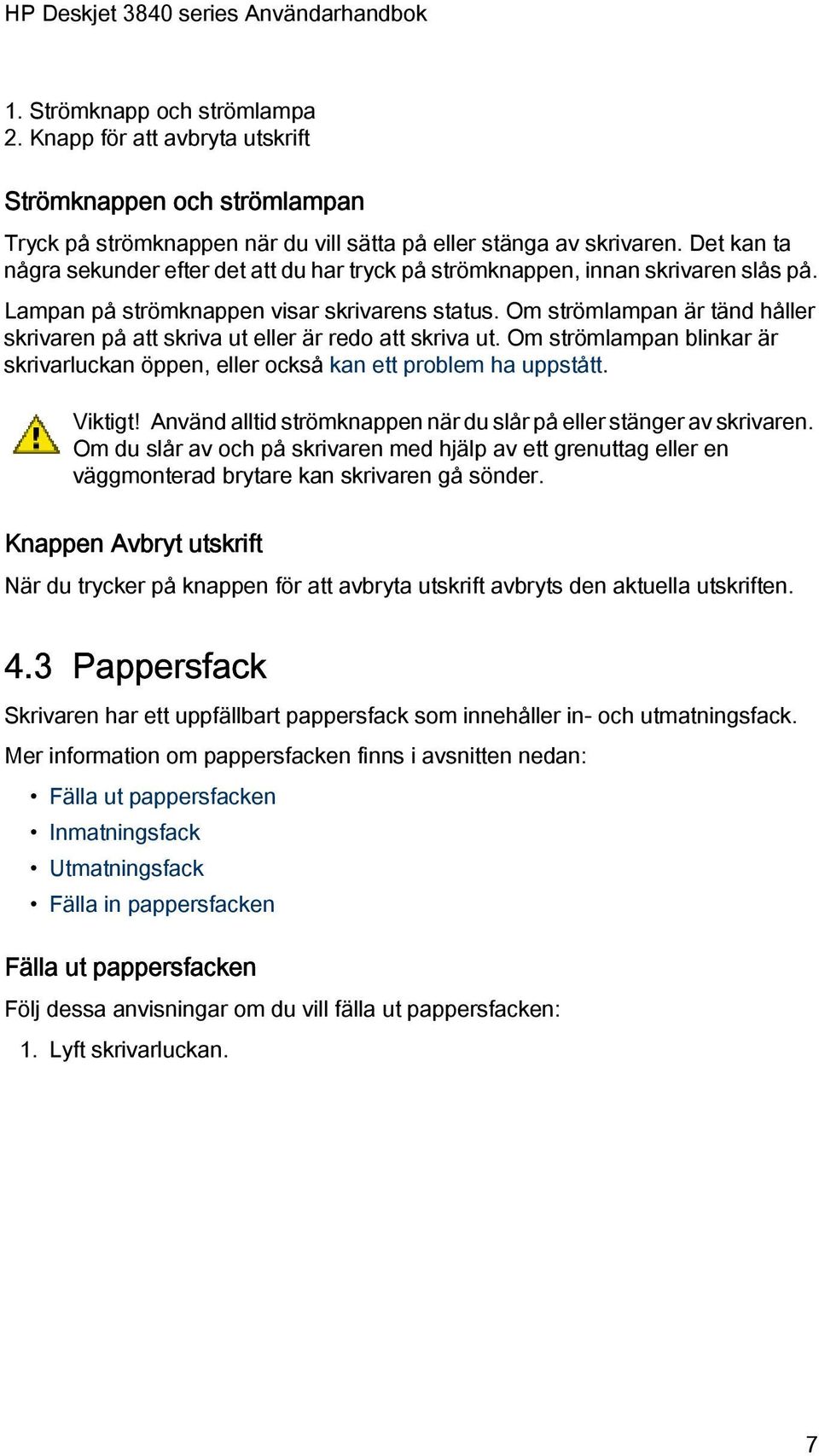 Om strömlampan är tänd håller skrivaren på att skriva ut eller är redo att skriva ut. Om strömlampan blinkar är skrivarluckan öppen, eller också kan ett problem ha uppstått. Viktigt!