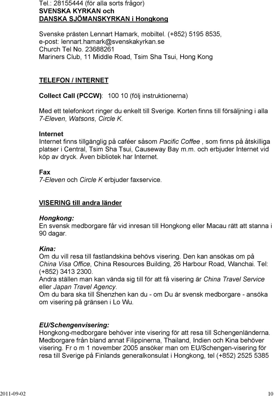 23688261 Mariners Club, 11 Middle Road, Tsim Sha Tsui, Hong Kong TELEFON / INTERNET Collect Call (PCCW): 100 10 (följ instruktionerna) Med ett telefonkort ringer du enkelt till Sverige.