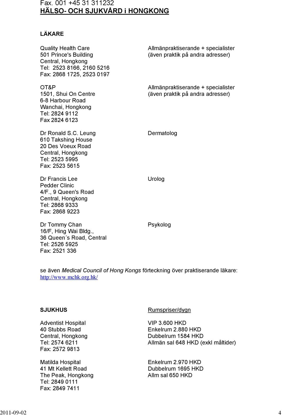 Dr Ronald S.C. Leung 610 Takshing House 20 Des Voeux Road Central, Hongkong Tel: 2523 5995 Fax: 2523 5615 Dr Francis Lee Pedder Clinic 4/F.