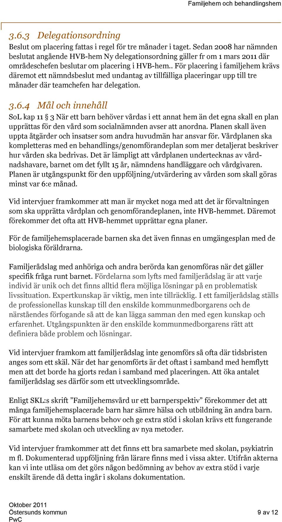 . För placering i familjehem krävs däremot ett nämndsbeslut med undantag av tillfälliga placeringar upp till tre månader där teamchefen har delegation. 3.6.