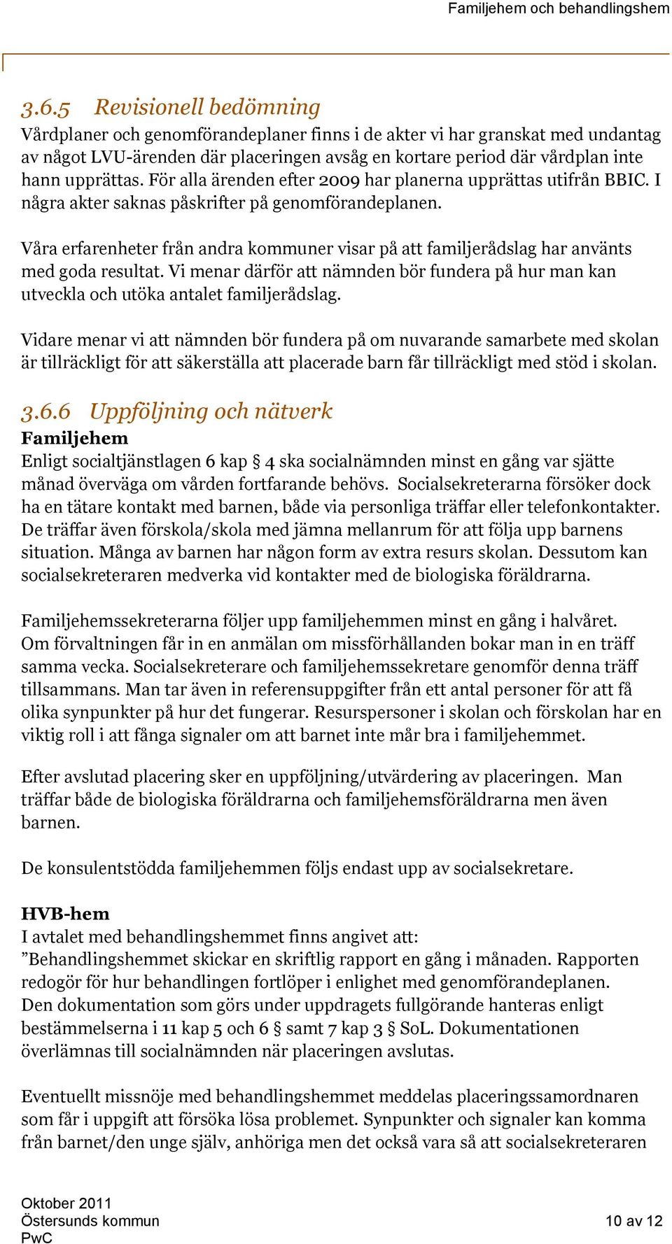 Våra erfarenheter från andra kommuner visar på att familjerådslag har använts med goda resultat. Vi menar därför att nämnden bör fundera på hur man kan utveckla och utöka antalet familjerådslag.