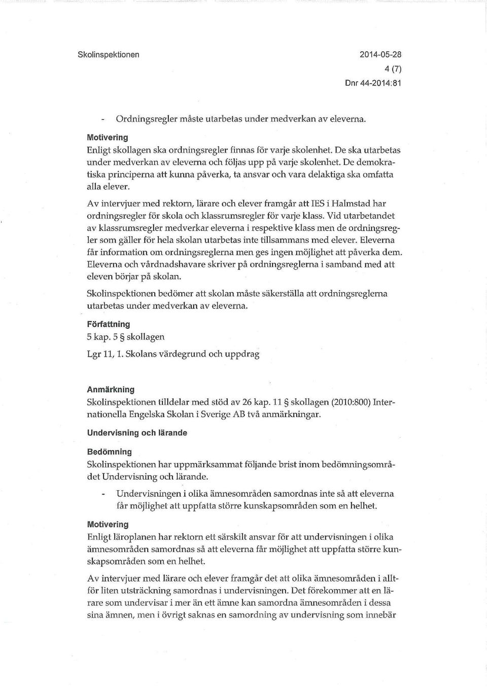 Av intervjuer med rektorn, lärare och elever framgår att IES i Halmstad har ordningsregler för skola och klassrumsregler för varje klass.