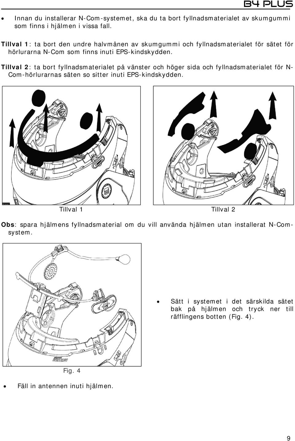 Tillval 2: ta bort fyllnadsmaterialet på vänster och höger sida och fyllnadsmaterialet för N- Com-hörlurarnas säten so sitter inuti EPS-kindskydden.