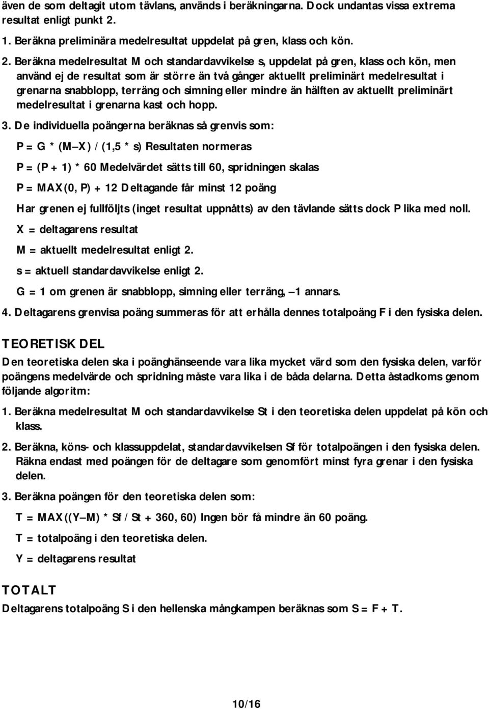 Beräkna medelresultat M och standardavvikelse s, uppdelat på gren, klass och kön, men använd ej de resultat som är större än två gånger aktuellt preliminärt medelresultat i grenarna snabblopp,