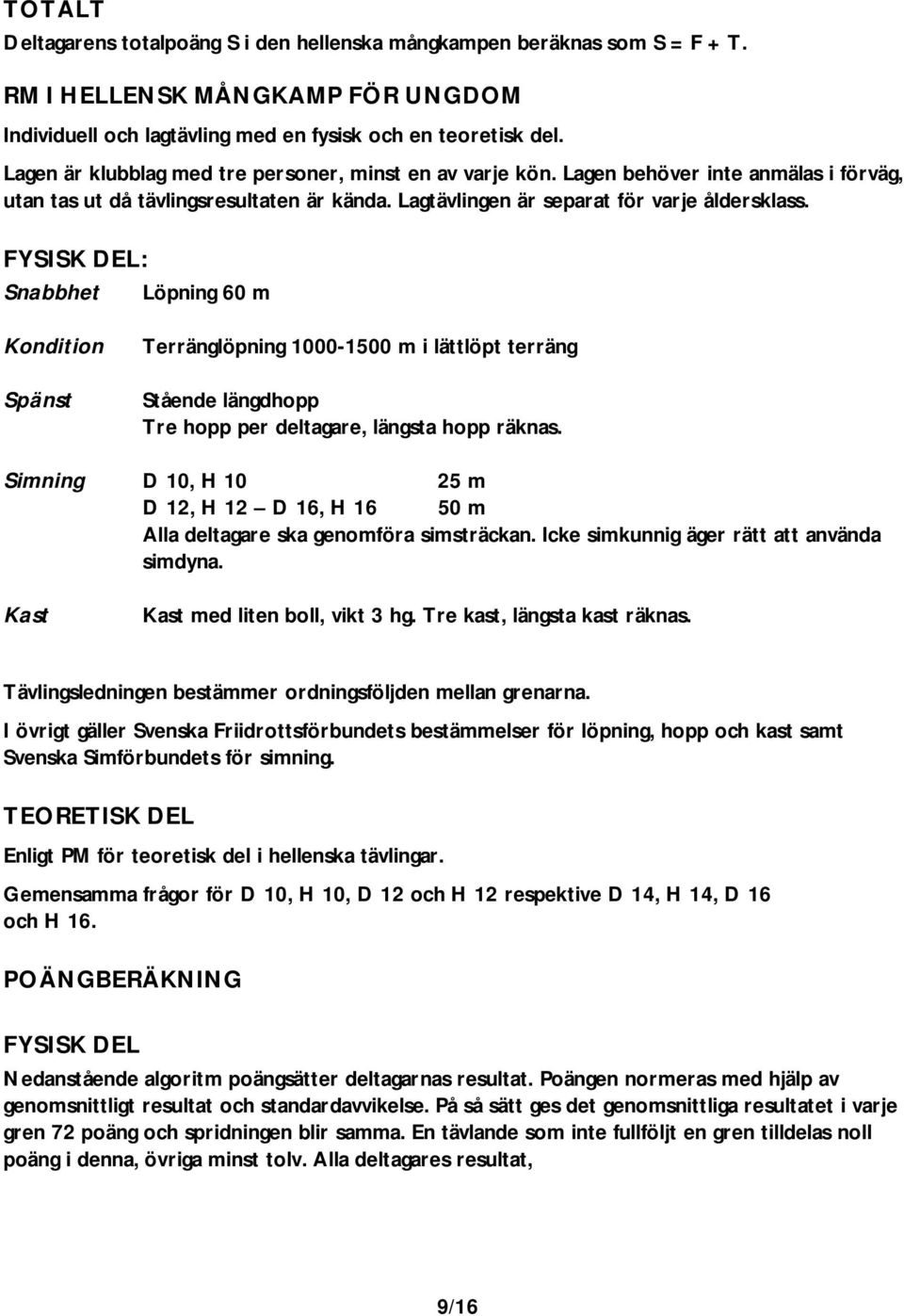 FYSISK DEL: Snabbhet Löpning 60 m Kondition Spänst Terränglöpning 1000-1500 m i lättlöpt terräng Stående längdhopp Tre hopp per deltagare, längsta hopp räknas.