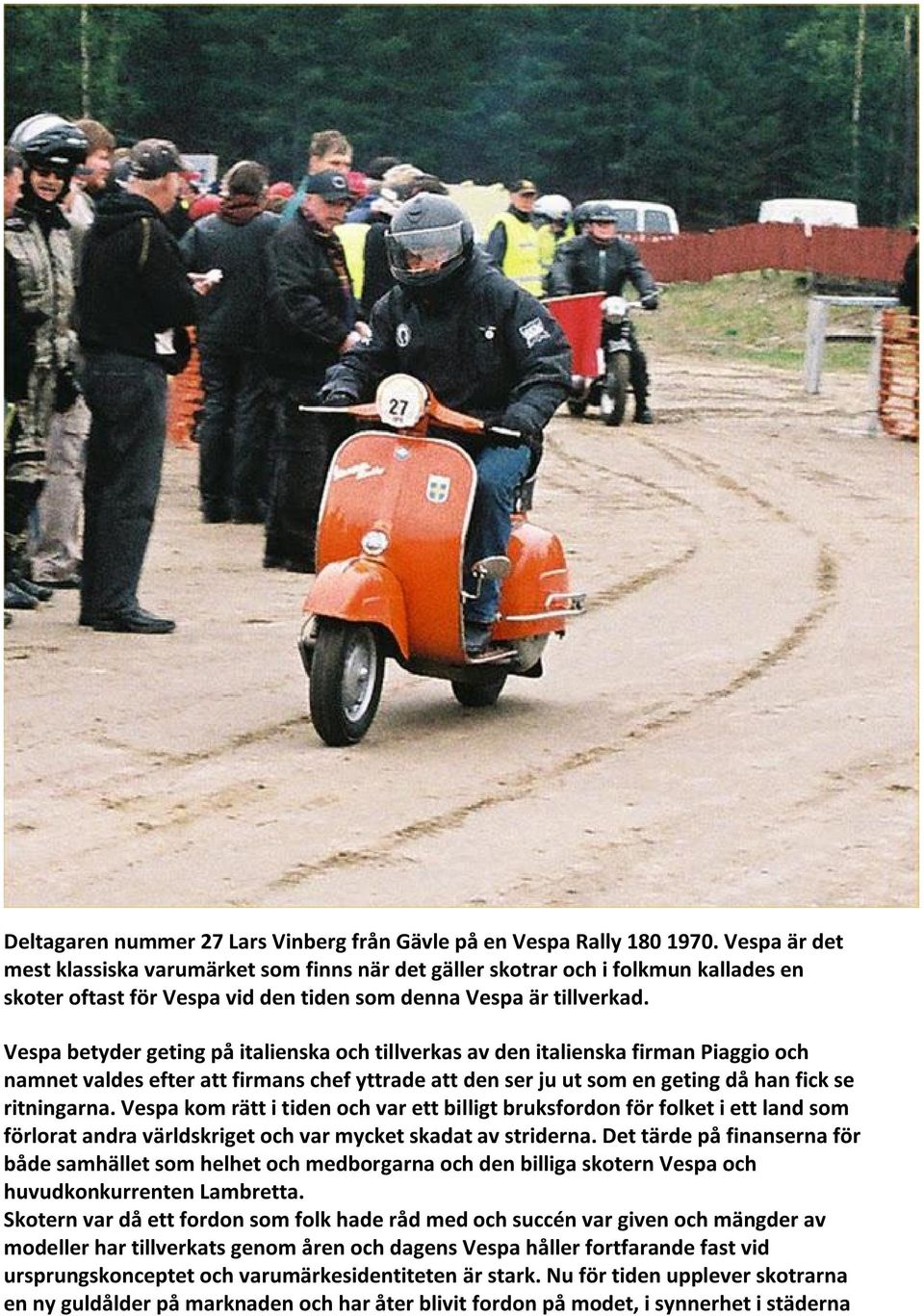 Vespa betyder geting på italienska och tillverkas av den italienska firman Piaggio och namnet valdes efter att firmans chef yttrade att den ser ju ut som en geting då han fick se ritningarna.