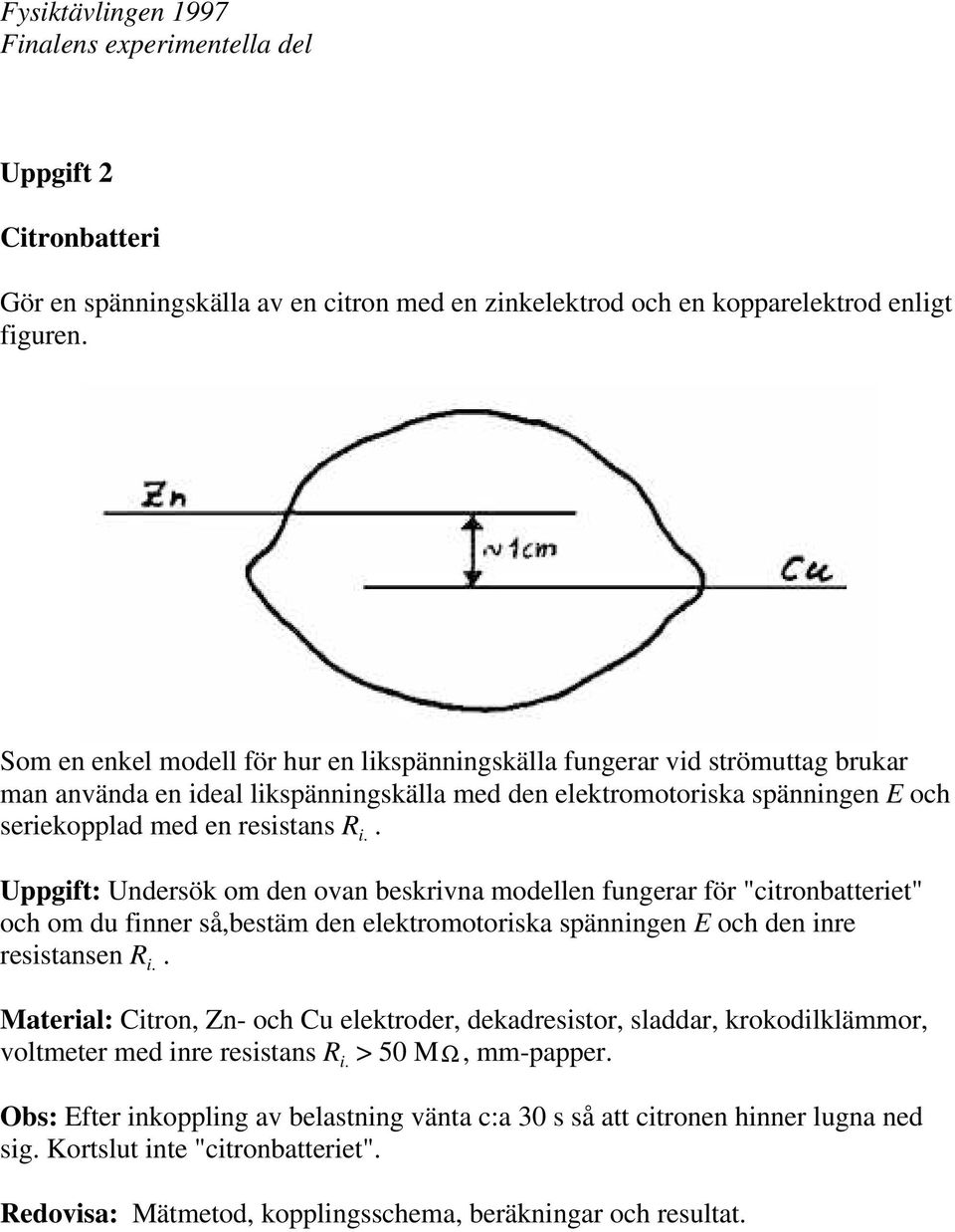 . Uppgift: Undersök om den ovan beskrivna modellen fungerar för "citronbatteriet" och om du finner så,bestäm den elektromotoriska spänningen E och den inre resistansen R i.