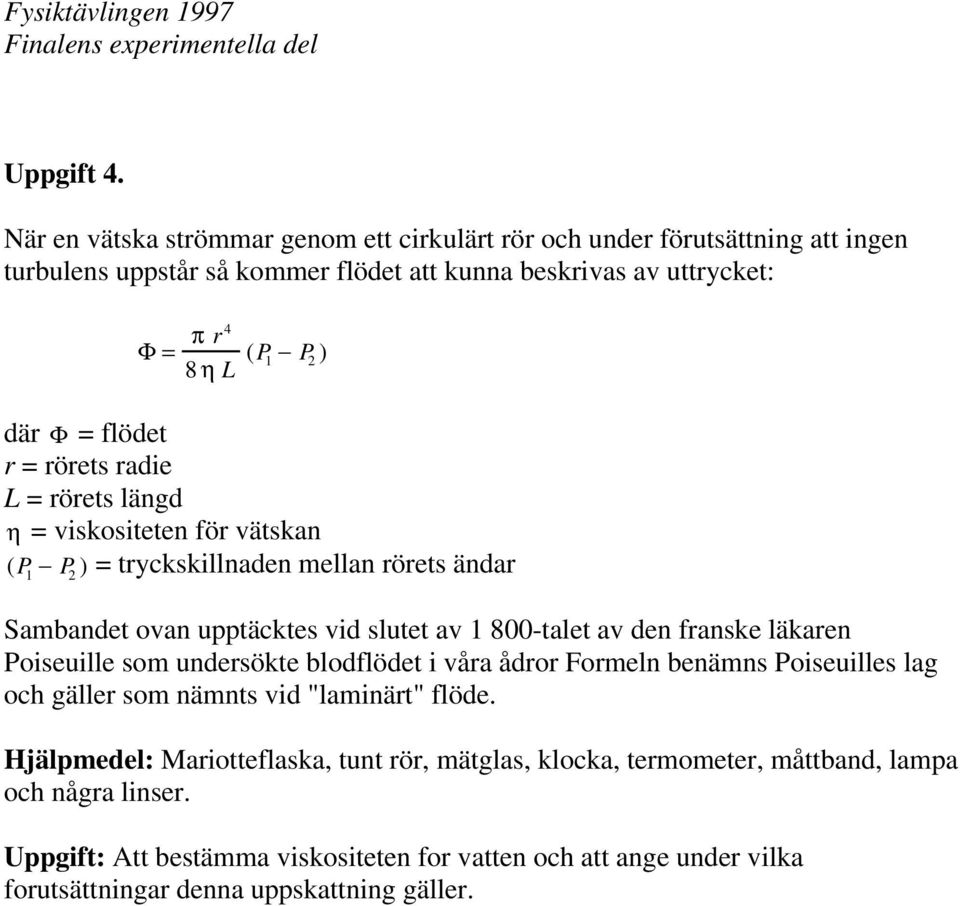 = flödet r = rörets radie L = rörets längd η = viskositeten för vätskan (P 1 P 2 ) = tryckskillnaden mellan rörets ändar Sambandet ovan upptäcktes vid slutet av 1 800-talet av den