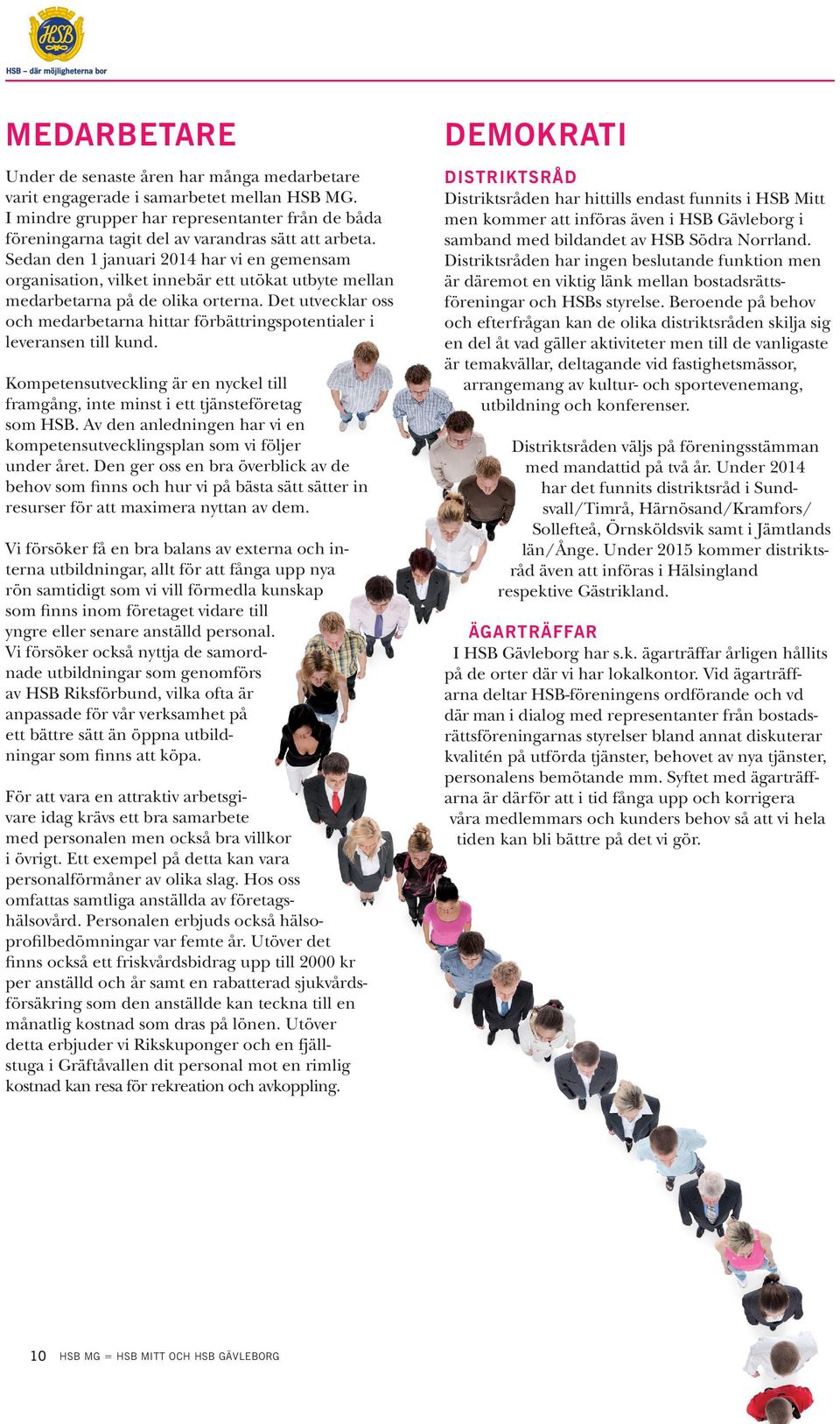 Sedan den 1 januari 2014 har vi en gemensam organisation, vilket innebär ett utökat utbyte mellan medarbetarna på de olika orterna.