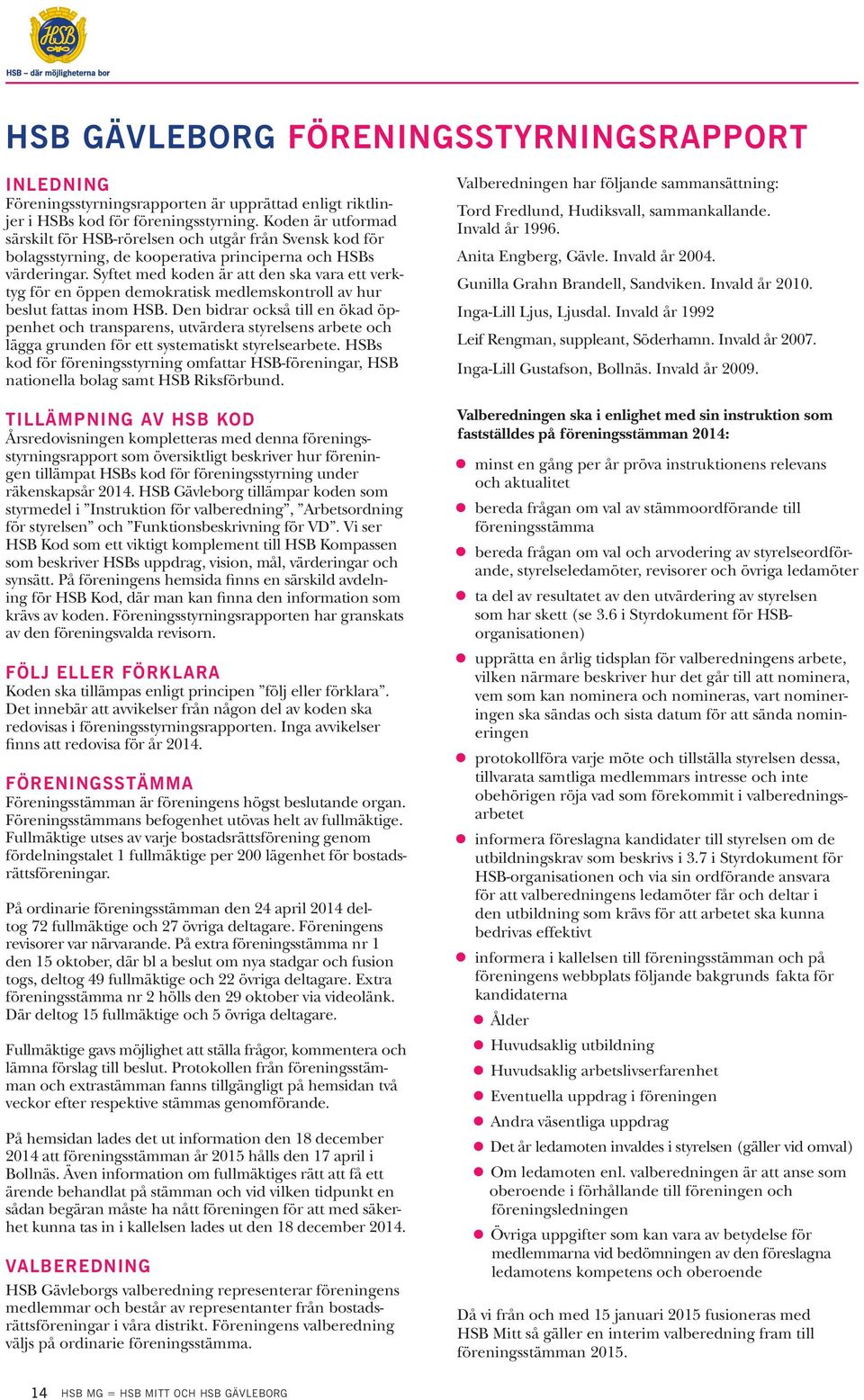 Syftet med koden är att den ska vara ett verktyg för en öppen demokratisk medlemskontroll av hur beslut fattas inom HSB.