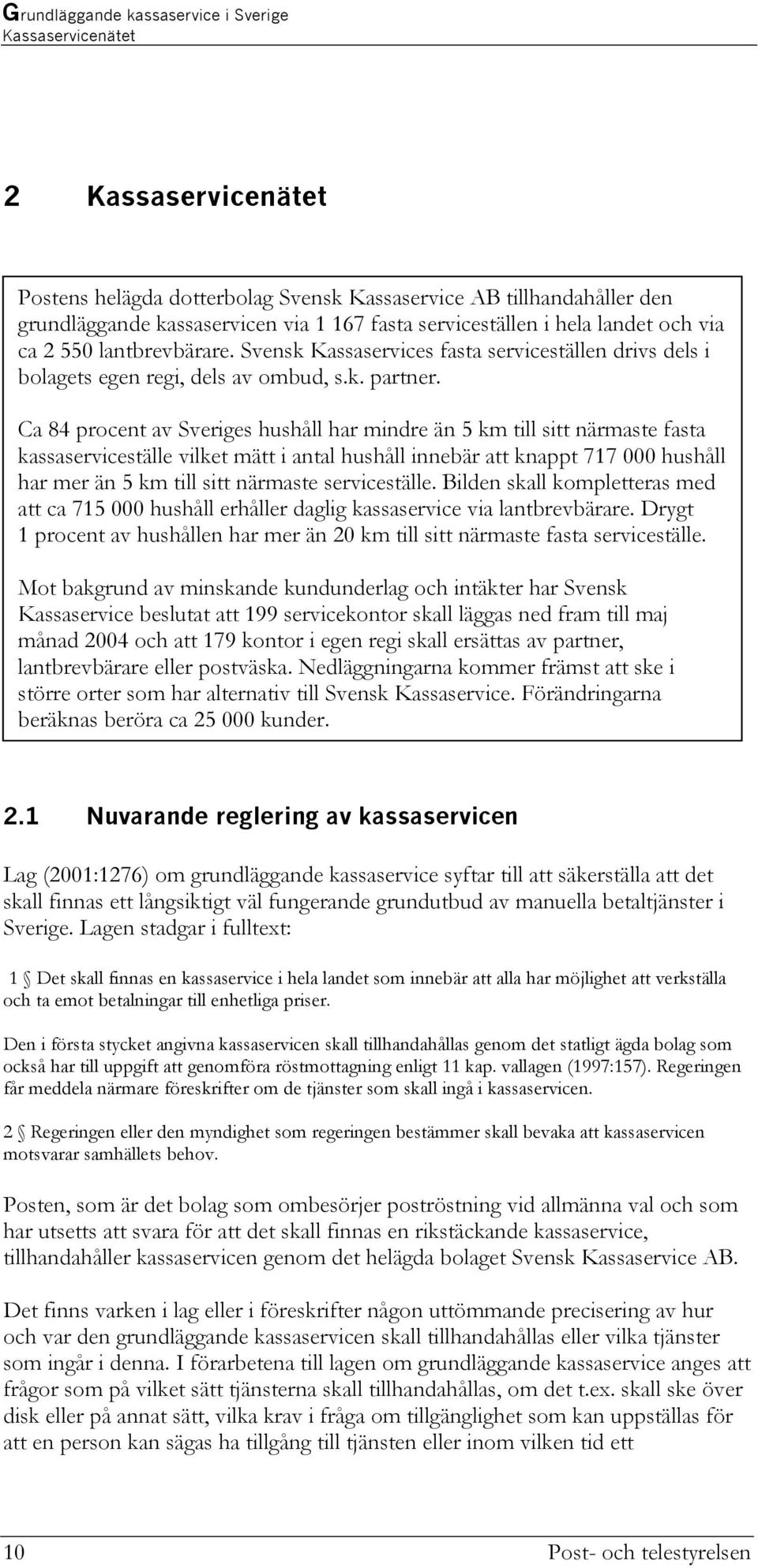 Ca 84 procent av Sveriges hushåll har mindre än 5 km till sitt närmaste fasta kassaserviceställe vilket mätt i antal hushåll innebär att knappt 717 000 hushåll har mer än 5 km till sitt närmaste