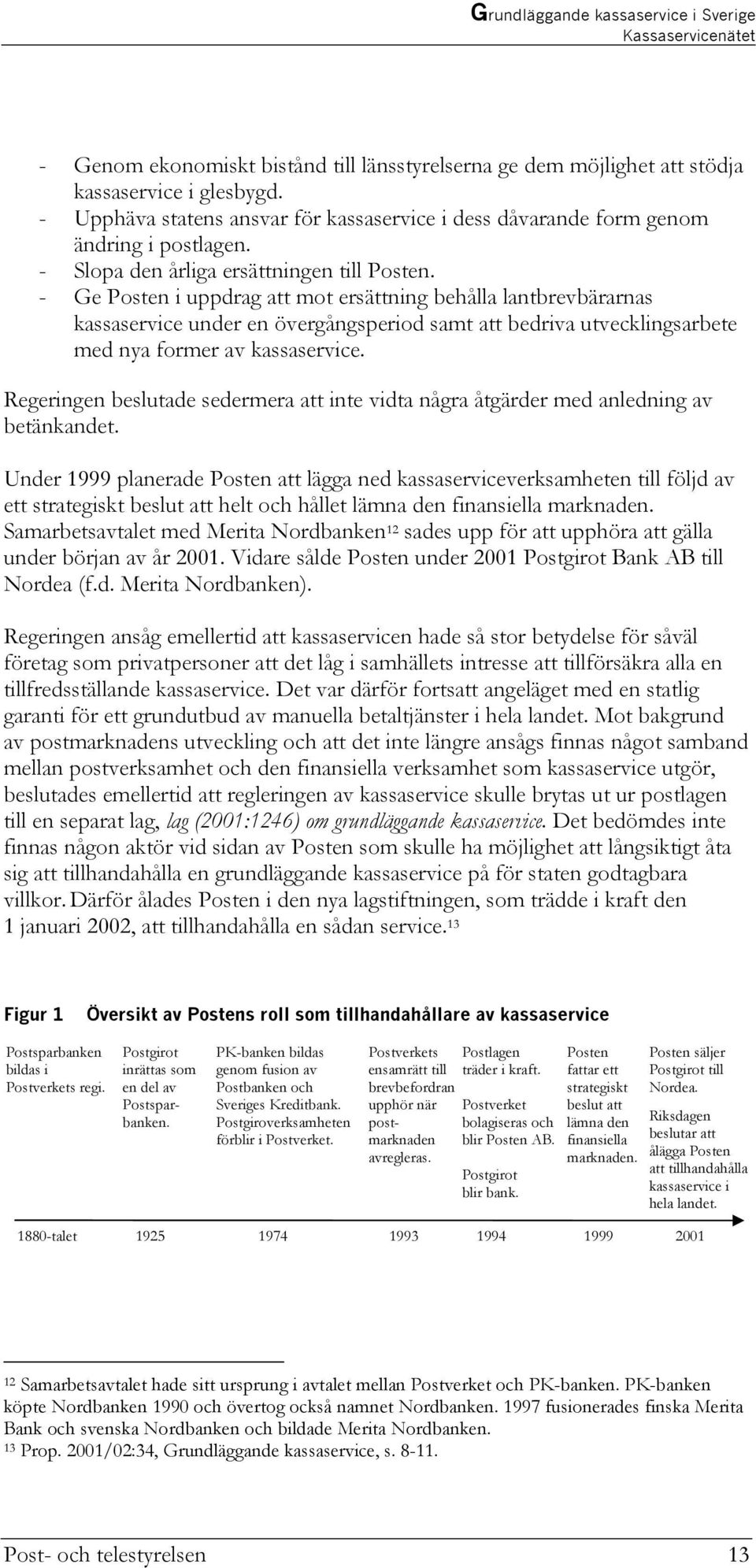 - Ge Posten i uppdrag att mot ersättning behålla lantbrevbärarnas kassaservice under en övergångsperiod samt att bedriva utvecklingsarbete med nya former av kassaservice.