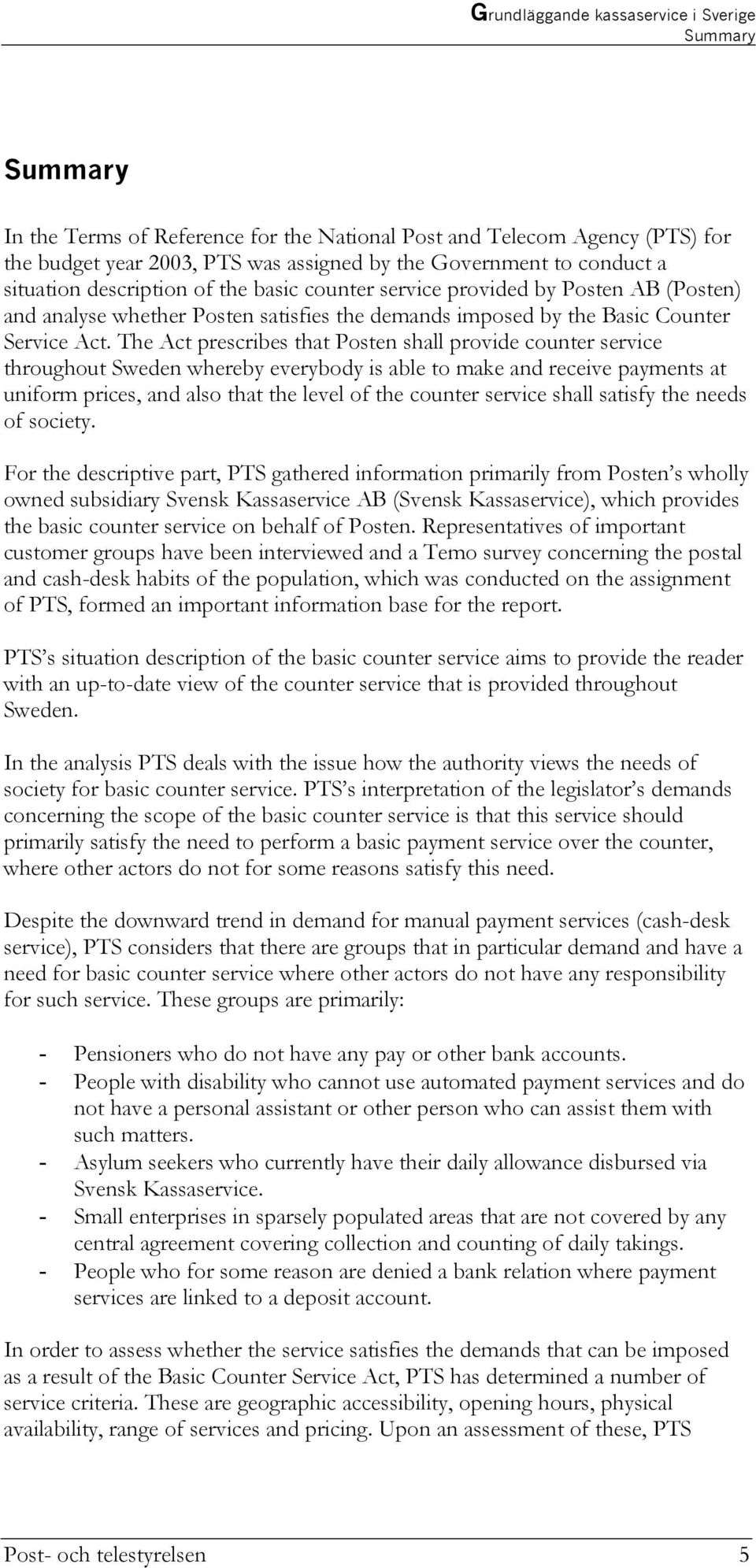 The Act prescribes that Posten shall provide counter service throughout Sweden whereby everybody is able to make and receive payments at uniform prices, and also that the level of the counter service