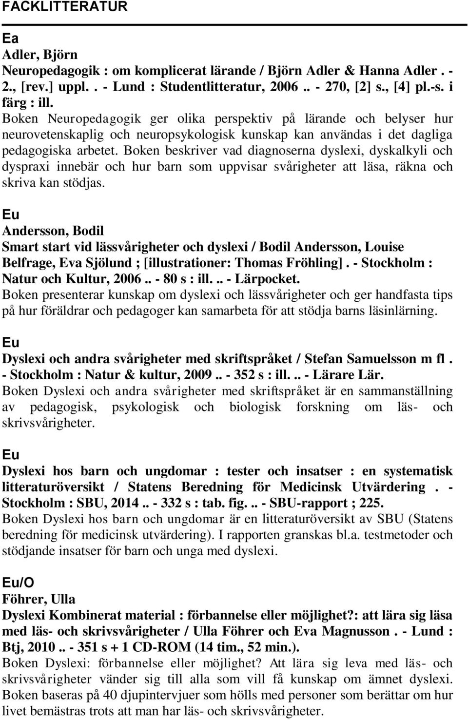 Boken beskriver vad diagnoserna dyslexi, dyskalkyli och dyspraxi innebär och hur barn som uppvisar svårigheter att läsa, räkna och skriva kan stödjas.