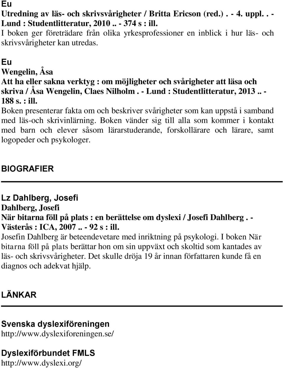 Wengelin, Åsa Att ha eller sakna verktyg : om möjligheter och svårigheter att läsa och skriva / Åsa Wengelin, Claes Nilholm. - Lund : Studentlitteratur, 2013.. - 188 s. : ill.