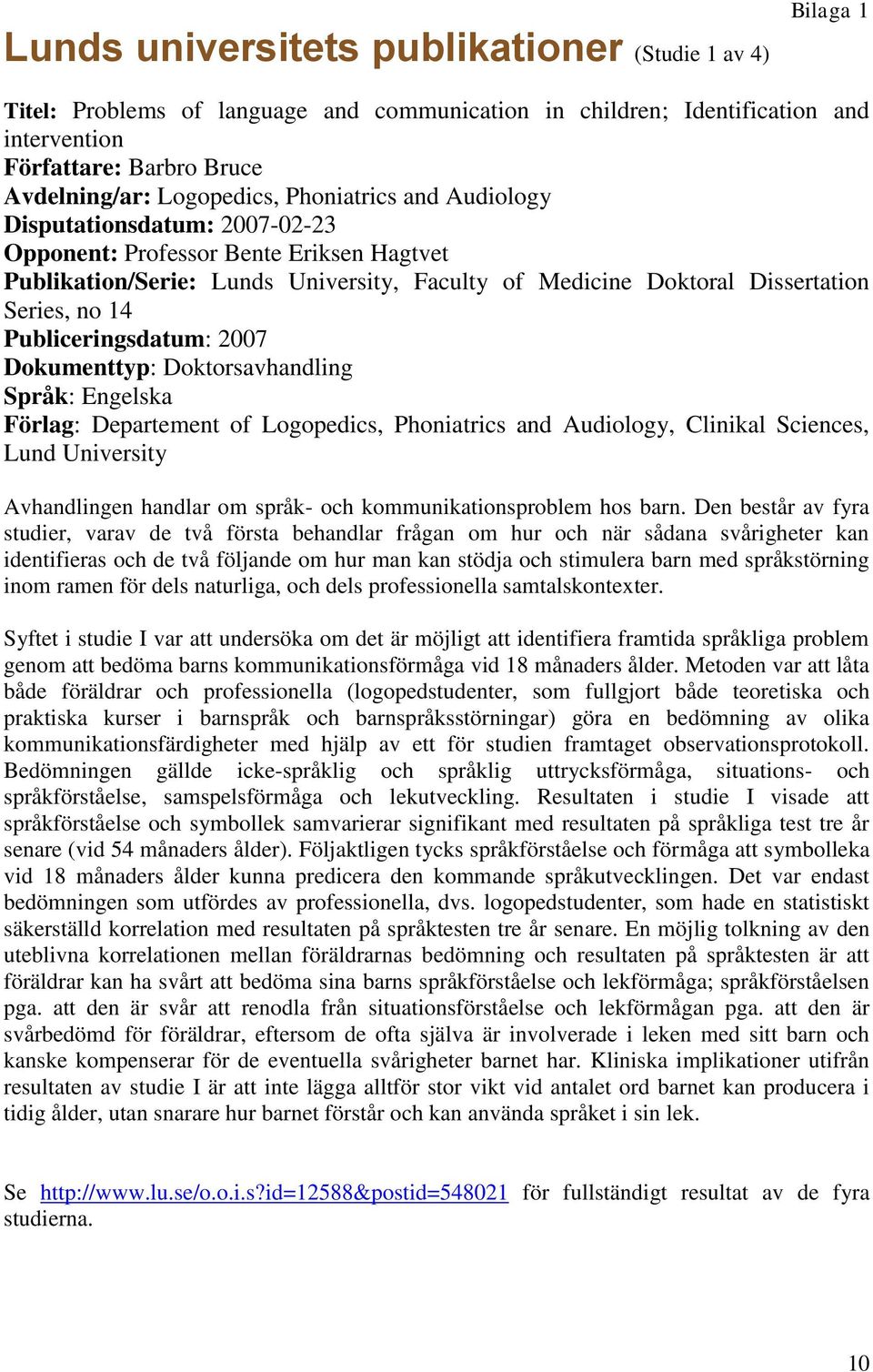 Publiceringsdatum: 2007 Dokumenttyp: Doktorsavhandling Språk: Engelska Förlag: Departement of Logopedics, Phoniatrics and Audiology, Clinikal Sciences, Lund University Avhandlingen handlar om språk-