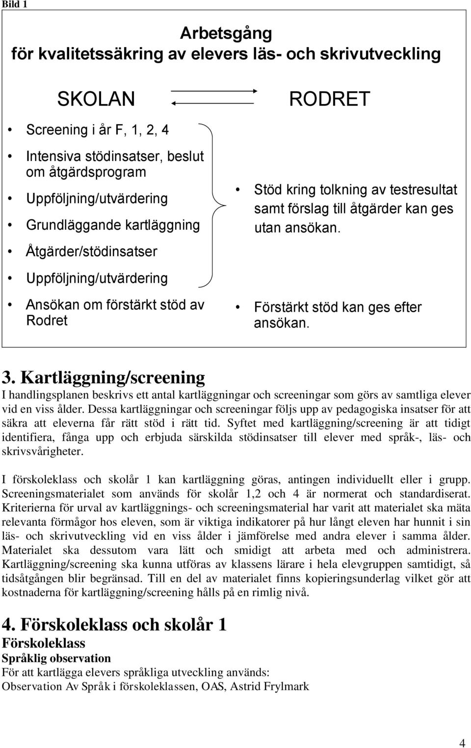 Förstärkt stöd kan ges efter ansökan. 3. Kartläggning/screening I handlingsplanen beskrivs ett antal kartläggningar och screeningar som görs av samtliga elever vid en viss ålder.