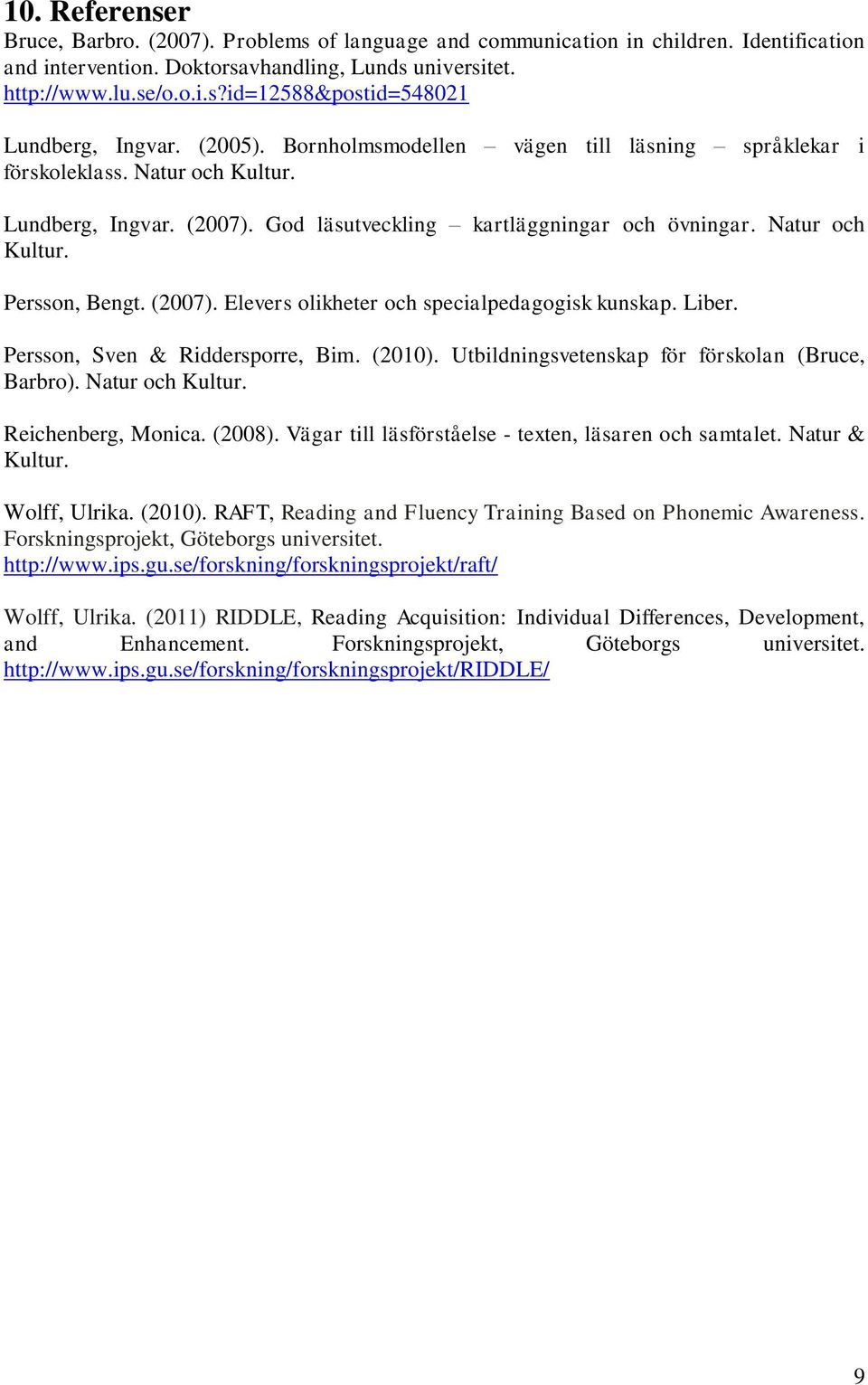 (2007). Elevers olikheter och specialpedagogisk kunskap. Liber. Persson, Sven & Riddersporre, Bim. (2010). Utbildningsvetenskap för förskolan (Bruce, Barbro). Natur och Kultur. Reichenberg, Monica.