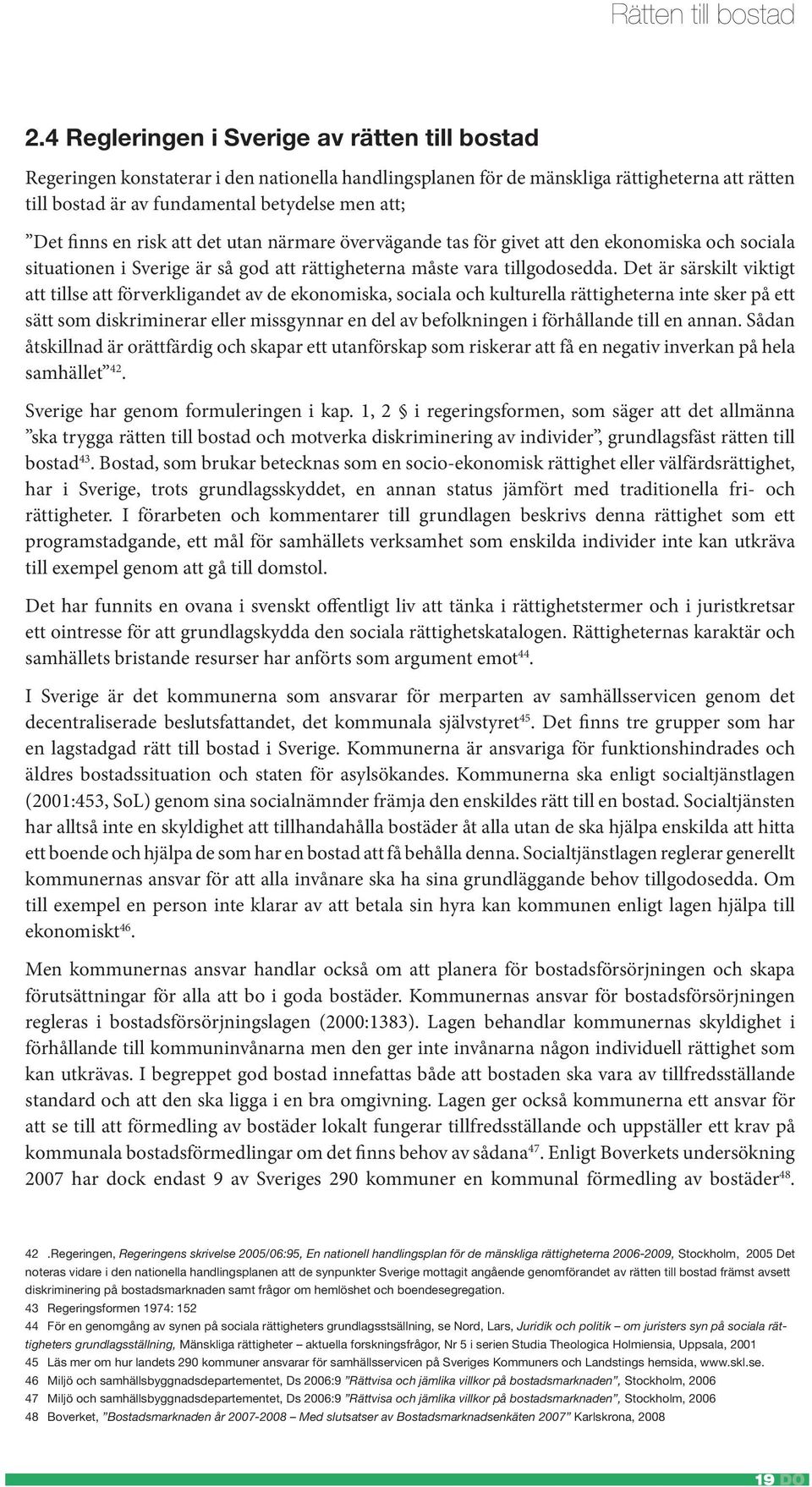 finns en risk att det utan närmare övervägande tas för givet att den ekonomiska och sociala situationen i Sverige är så god att rättigheterna måste vara tillgodosedda.