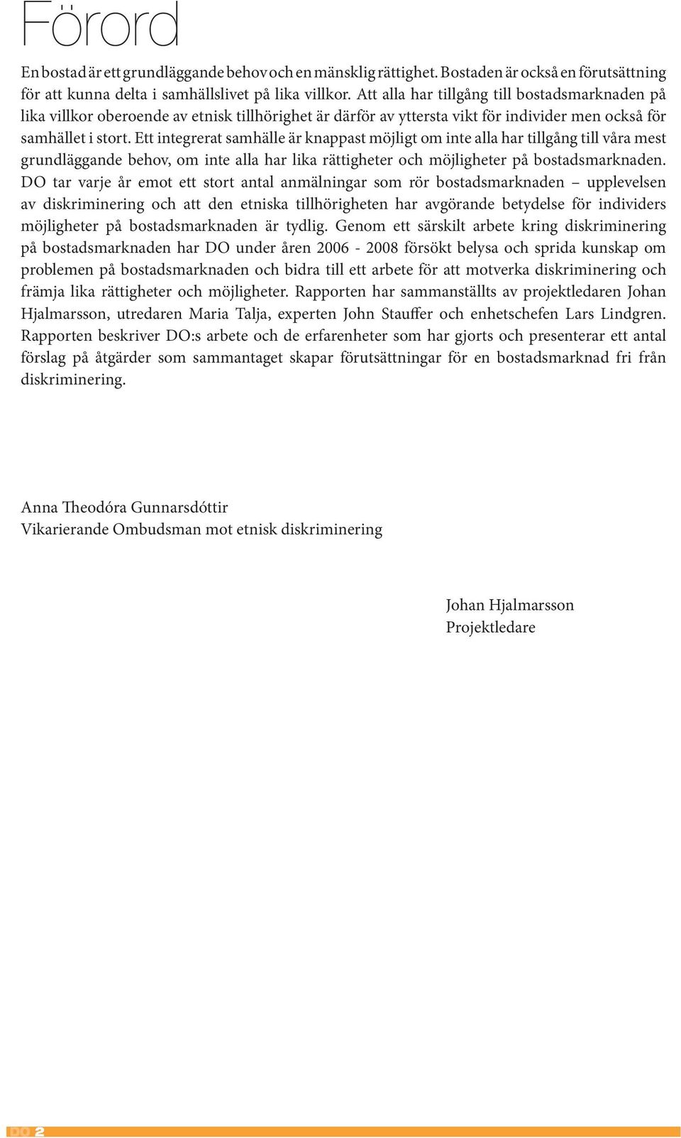 Ett integrerat samhälle är knappast möjligt om inte alla har tillgång till våra mest grundläggande behov, om inte alla har lika rättigheter och möjligheter på bostadsmarknaden.