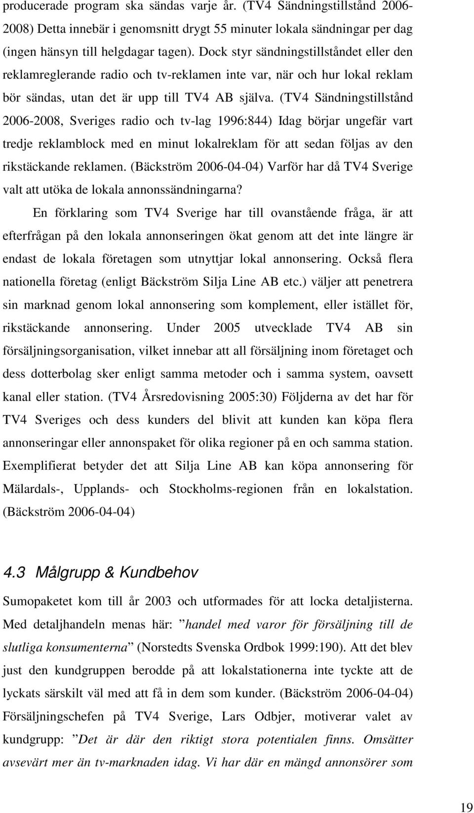 (TV4 Sändningstillstånd 2006-2008, Sveriges radio och tv-lag 1996:844) Idag börjar ungefär vart tredje reklamblock med en minut lokalreklam för att sedan följas av den rikstäckande reklamen.