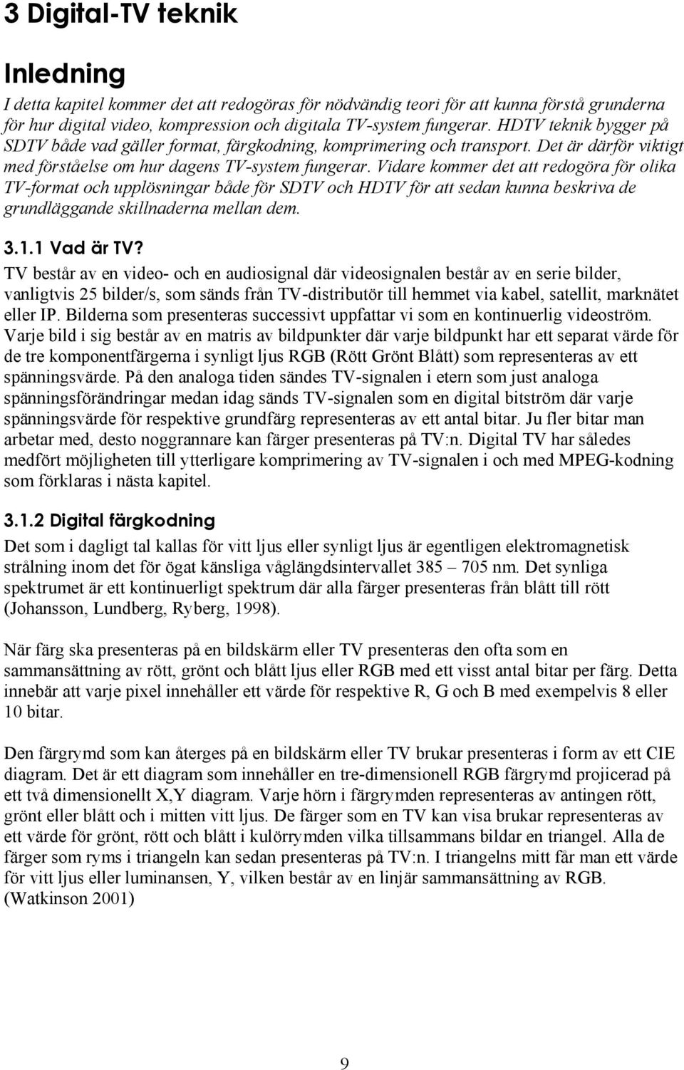 Vidare kommer det att redogöra för olika TV-format och upplösningar både för SDTV och HDTV för att sedan kunna beskriva de grundläggande skillnaderna mellan dem. 3.1.1 Vad är TV?