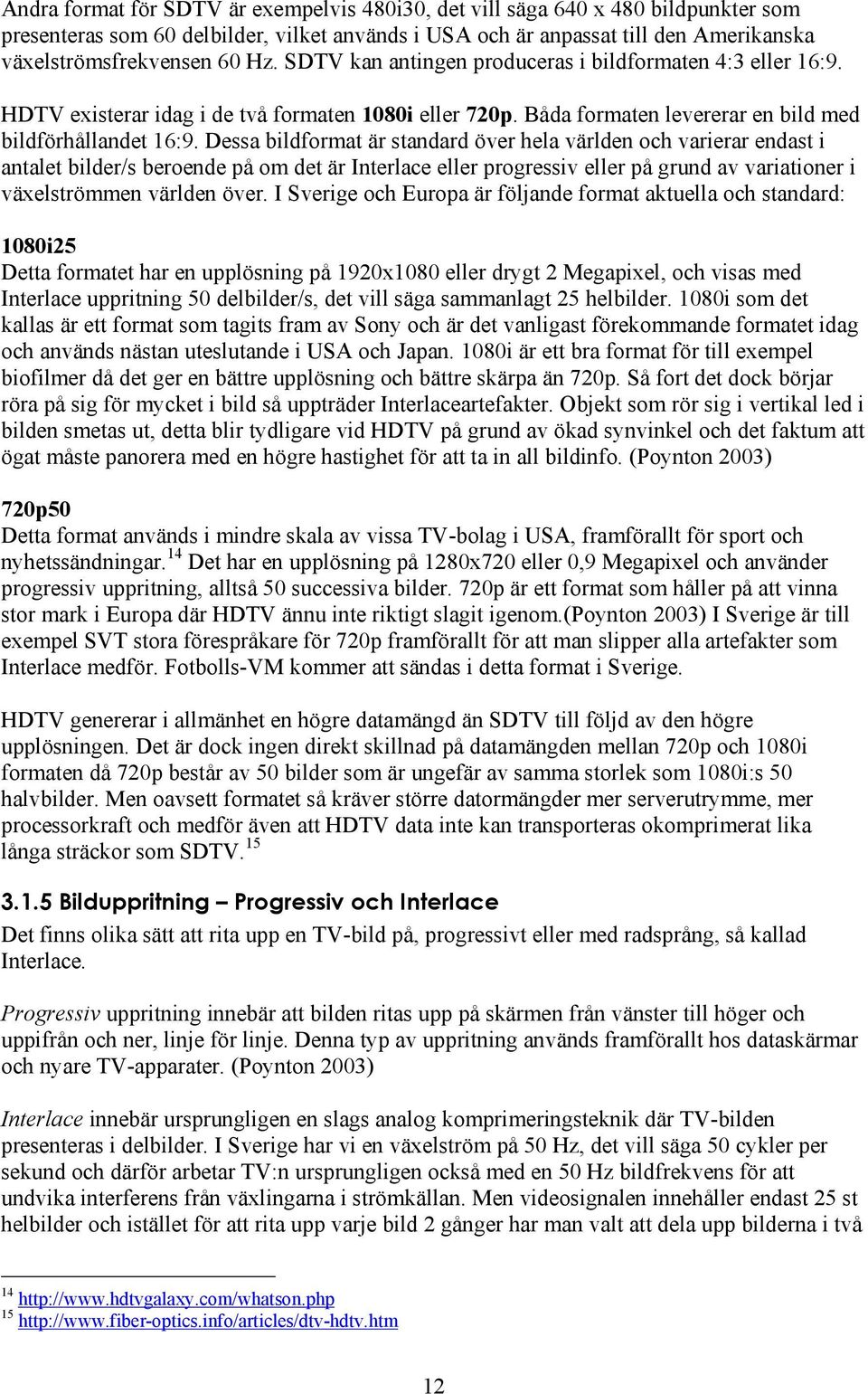 Dessa bildformat är standard över hela världen och varierar endast i antalet bilder/s beroende på om det är Interlace eller progressiv eller på grund av variationer i växelströmmen världen över.