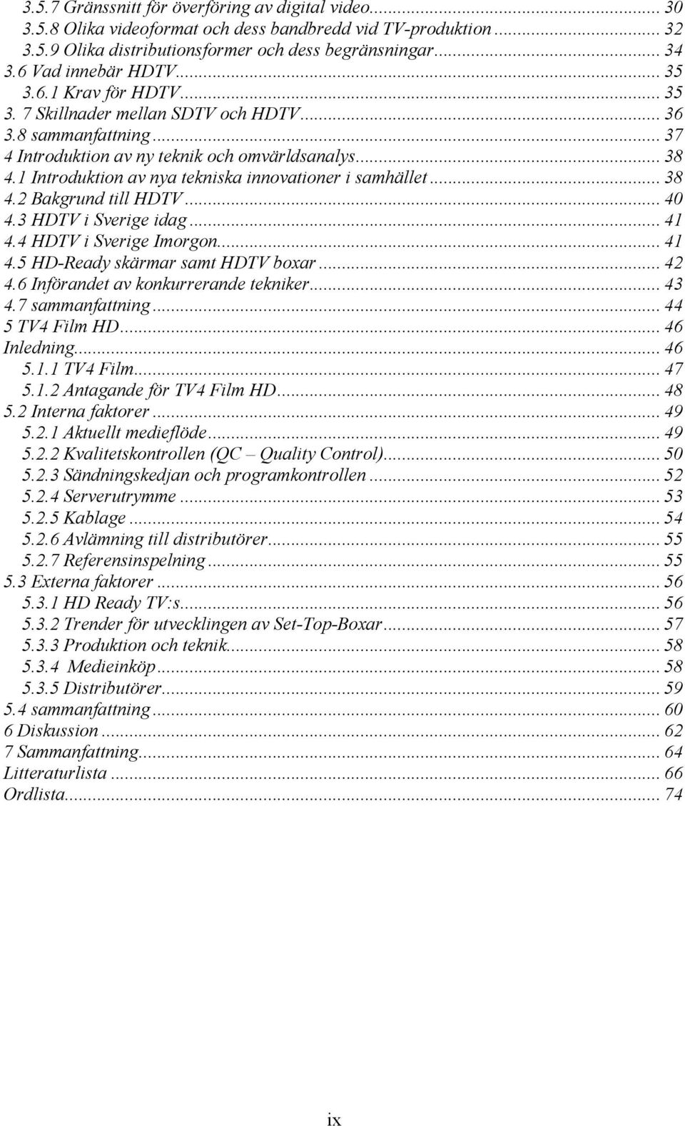 1 Introduktion av nya tekniska innovationer i samhället... 38 4.2 Bakgrund till HDTV... 40 4.3 HDTV i Sverige idag... 41 4.4 HDTV i Sverige Imorgon... 41 4.5 HD-Ready skärmar samt HDTV boxar... 42 4.