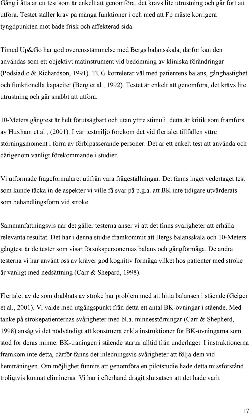 Timed Up&Go har god överensstämmelse med Bergs balansskala, därför kan den användas som ett objektivt mätinstrument vid bedömning av kliniska förändringar (Podsiadlo & Richardson, 1991).