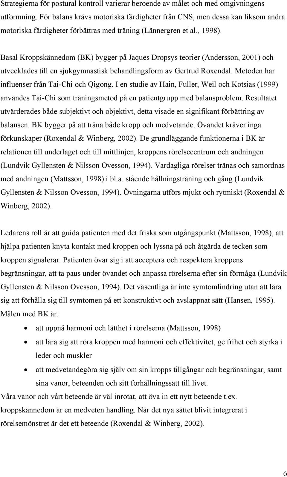 Basal Kroppskännedom (BK) bygger på Jaques Dropsys teorier (Andersson, 2001) och utvecklades till en sjukgymnastisk behandlingsform av Gertrud Roxendal. Metoden har influenser från Tai-Chi och Qigong.