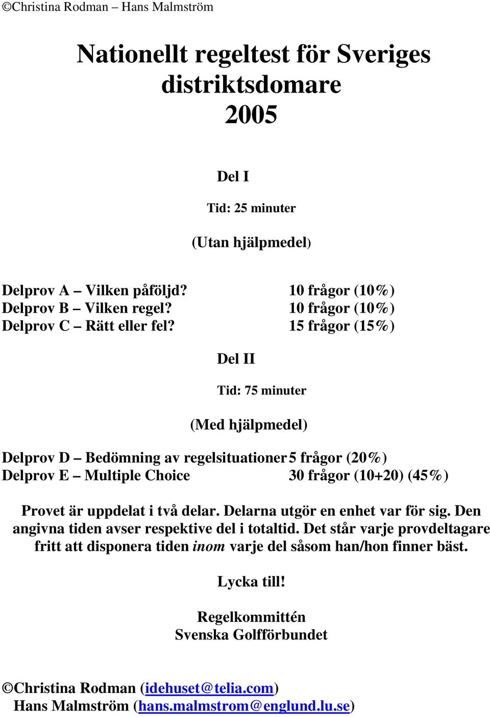 15 frågor (15%) Del II Tid: 75 minuter (Med hjälpmedel) Delprov D Bedömning av regelsituationer 5 frågor (20%) Delprov E Multiple Choice 30 frågor (10+20) (45%) Provet är