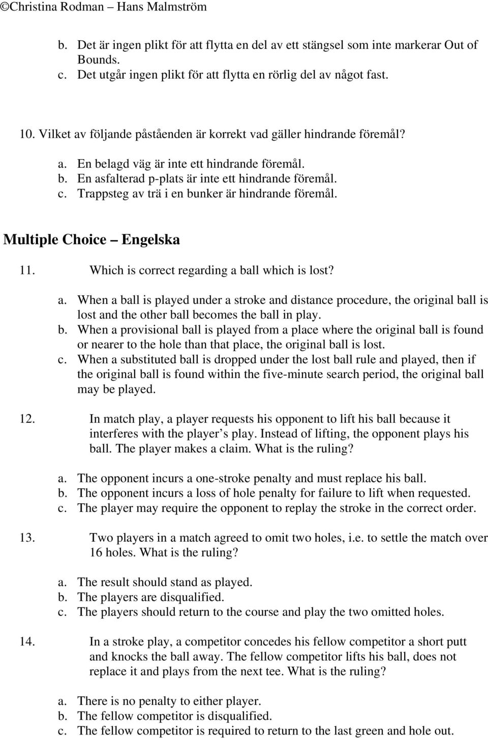 Trappsteg av trä i en bunker är hindrande föremål. Multiple Choice Engelska 11. Which is correct regarding a ball which is lost? a. When a ball is played under a stroke and distance procedure, the original ball is lost and the other ball becomes the ball in play.