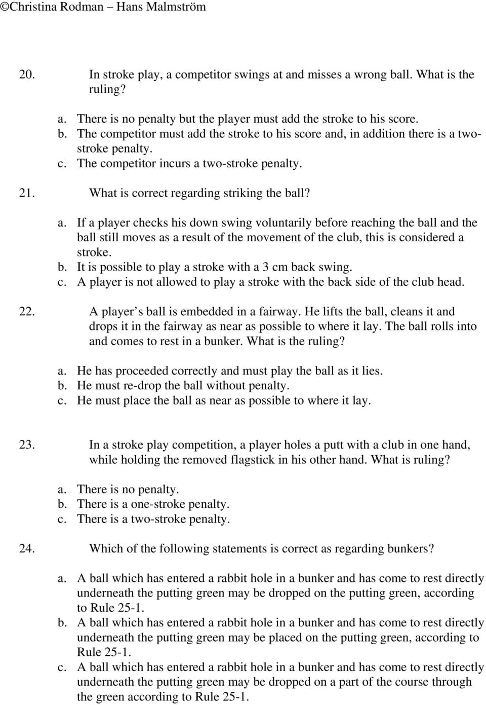 b. It is possible to play a stroke with a 3 cm back swing. c. A player is not allowed to play a stroke with the back side of the club head. 22. A player s ball is embedded in a fairway.