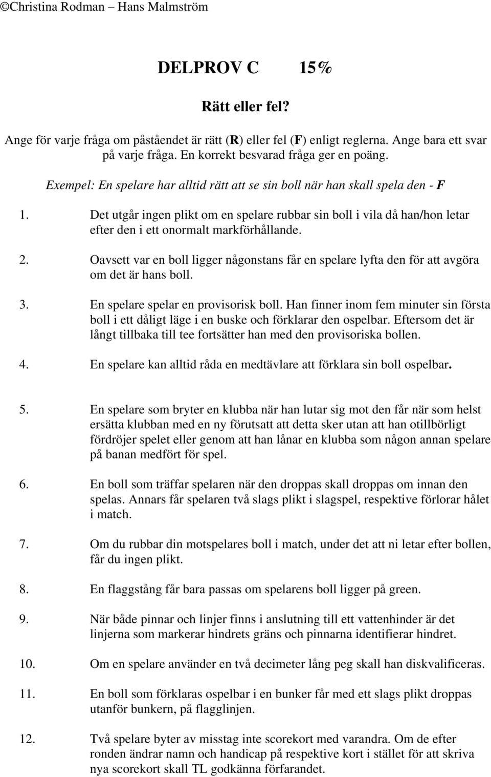 2. Oavsett var en boll ligger någonstans får en spelare lyfta den för att avgöra om det är hans boll. 3. En spelare spelar en provisorisk boll.