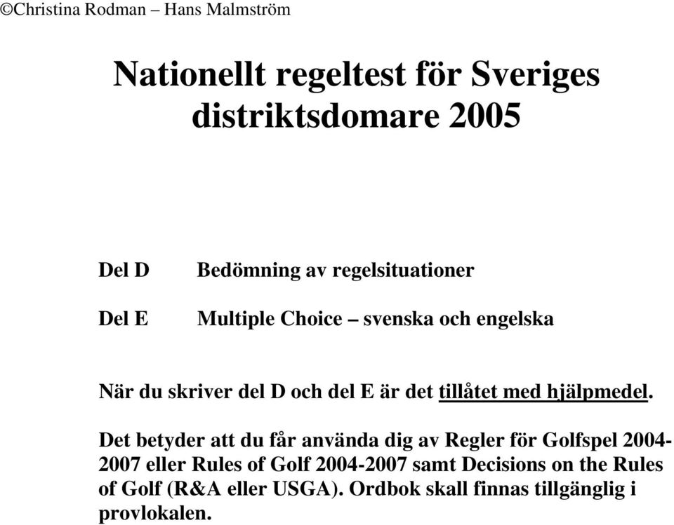 Det betyder att du får använda dig av Regler för Golfspel 2004-2007 eller Rules of Golf 2004-2007