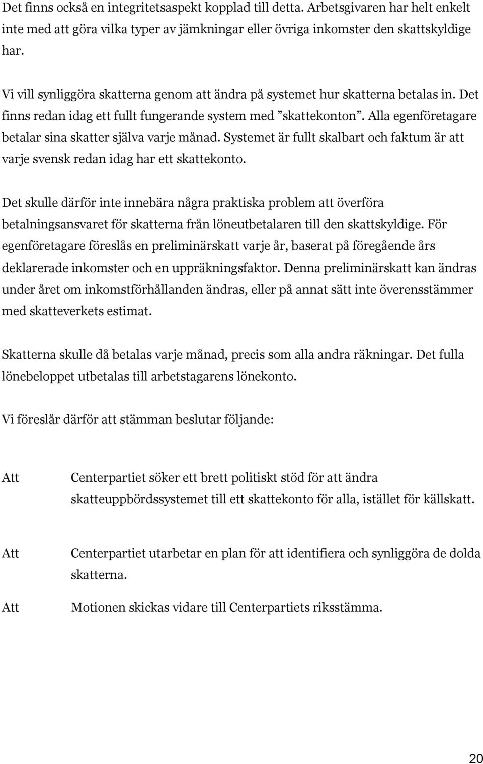 Alla egenföretagare betalar sina skatter själva varje månad. Systemet är fullt skalbart och faktum är att varje svensk redan idag har ett skattekonto.