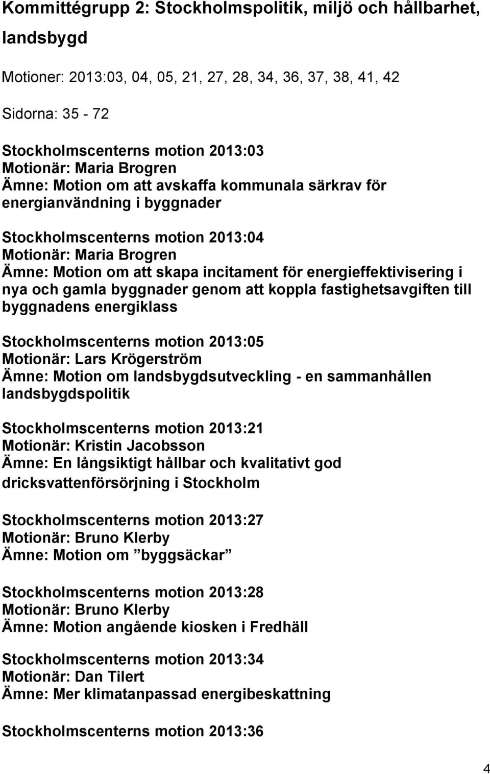 energieffektivisering i nya och gamla byggnader genom att koppla fastighetsavgiften till byggnadens energiklass Stockholmscenterns motion 2013:05 Motionär: Lars Krögerström Ämne: Motion om