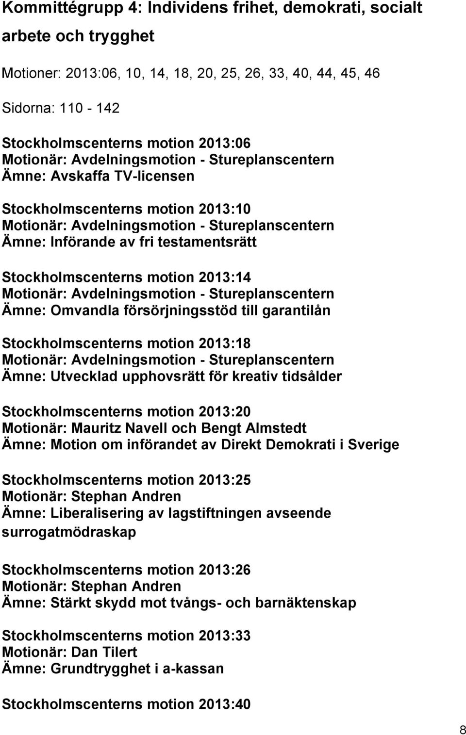 Stockholmscenterns motion 2013:14 Motionär: Avdelningsmotion - Stureplanscentern Ämne: Omvandla försörjningsstöd till garantilån Stockholmscenterns motion 2013:18 Motionär: Avdelningsmotion -