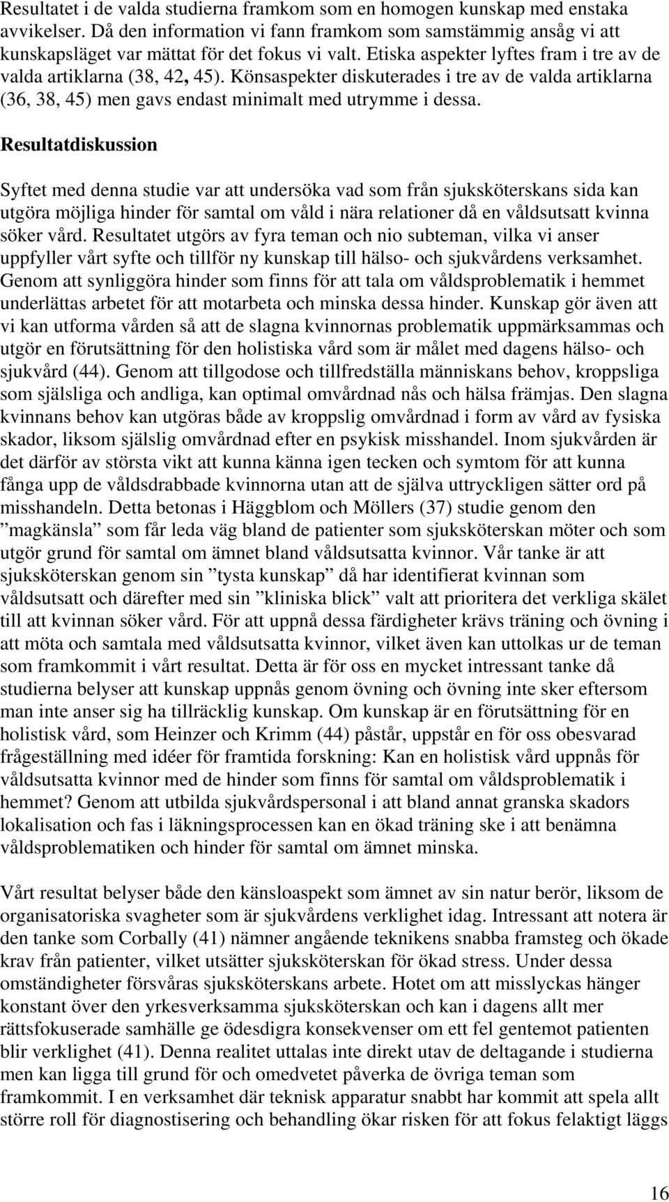 Resultatdiskussion Syftet med denna studie var att undersöka vad som från sjuksköterskans sida kan utgöra möjliga hinder för samtal om våld i nära relationer då en våldsutsatt kvinna söker vård.