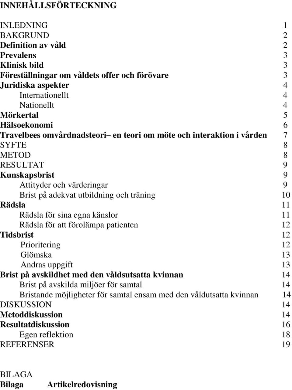 och träning 10 Rädsla 11 Rädsla för sina egna känslor 11 Rädsla för att förolämpa patienten 12 Tidsbrist 12 Prioritering 12 Glömska 13 Andras uppgift 13 Brist på avskildhet med den våldsutsatta