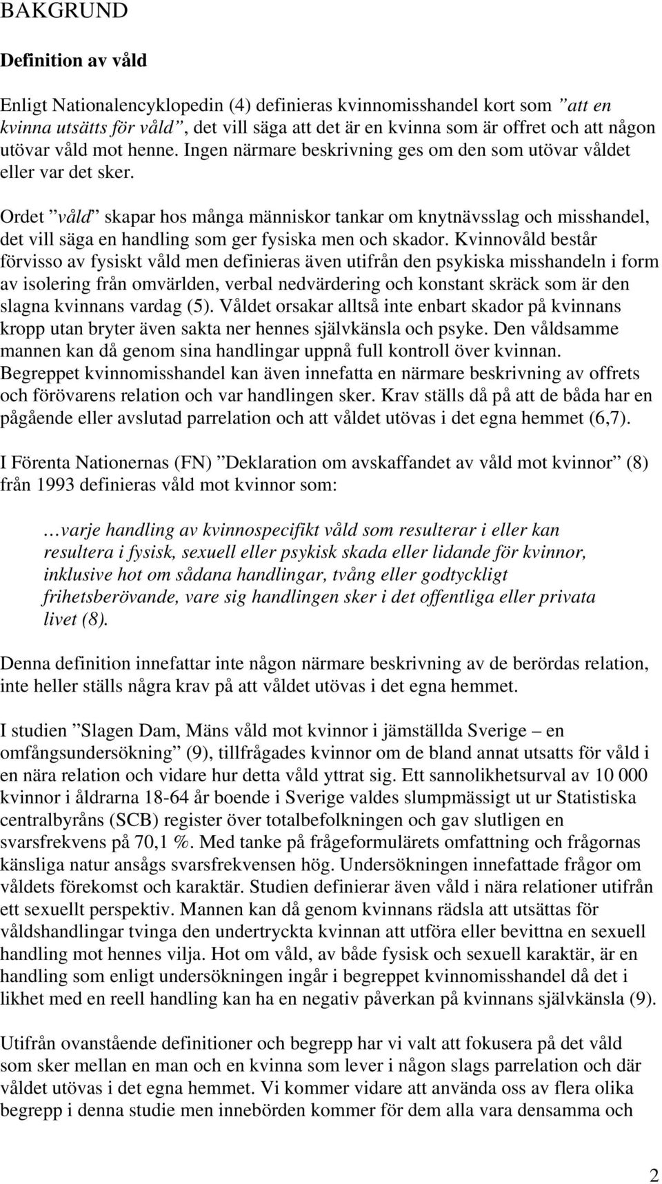 Ordet våld skapar hos många människor tankar om knytnävsslag och misshandel, det vill säga en handling som ger fysiska men och skador.