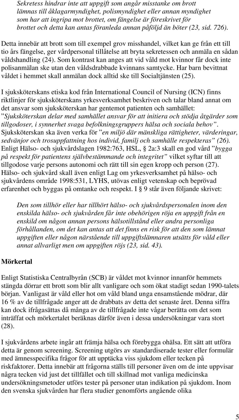 Detta innebär att brott som till exempel grov misshandel, vilket kan ge från ett till tio års fängelse, ger vårdpersonal tillåtelse att bryta sekretessen och anmäla en sådan våldshandling (24).