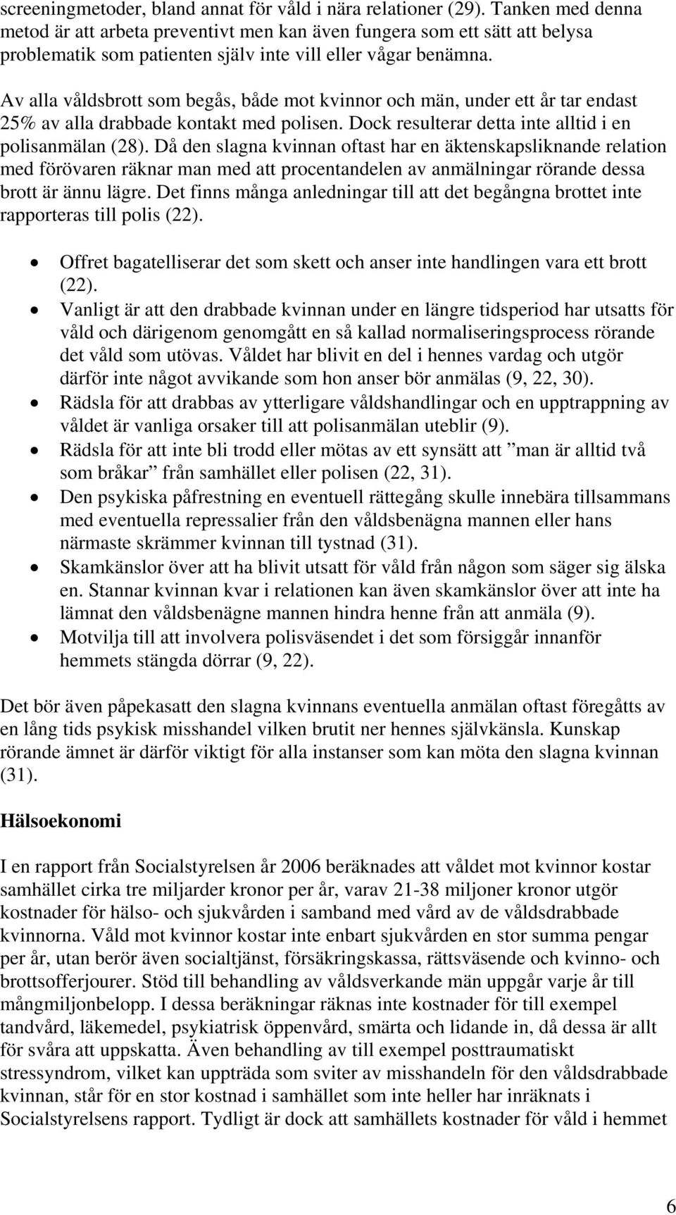 Av alla våldsbrott som begås, både mot kvinnor och män, under ett år tar endast 25% av alla drabbade kontakt med polisen. Dock resulterar detta inte alltid i en polisanmälan (28).