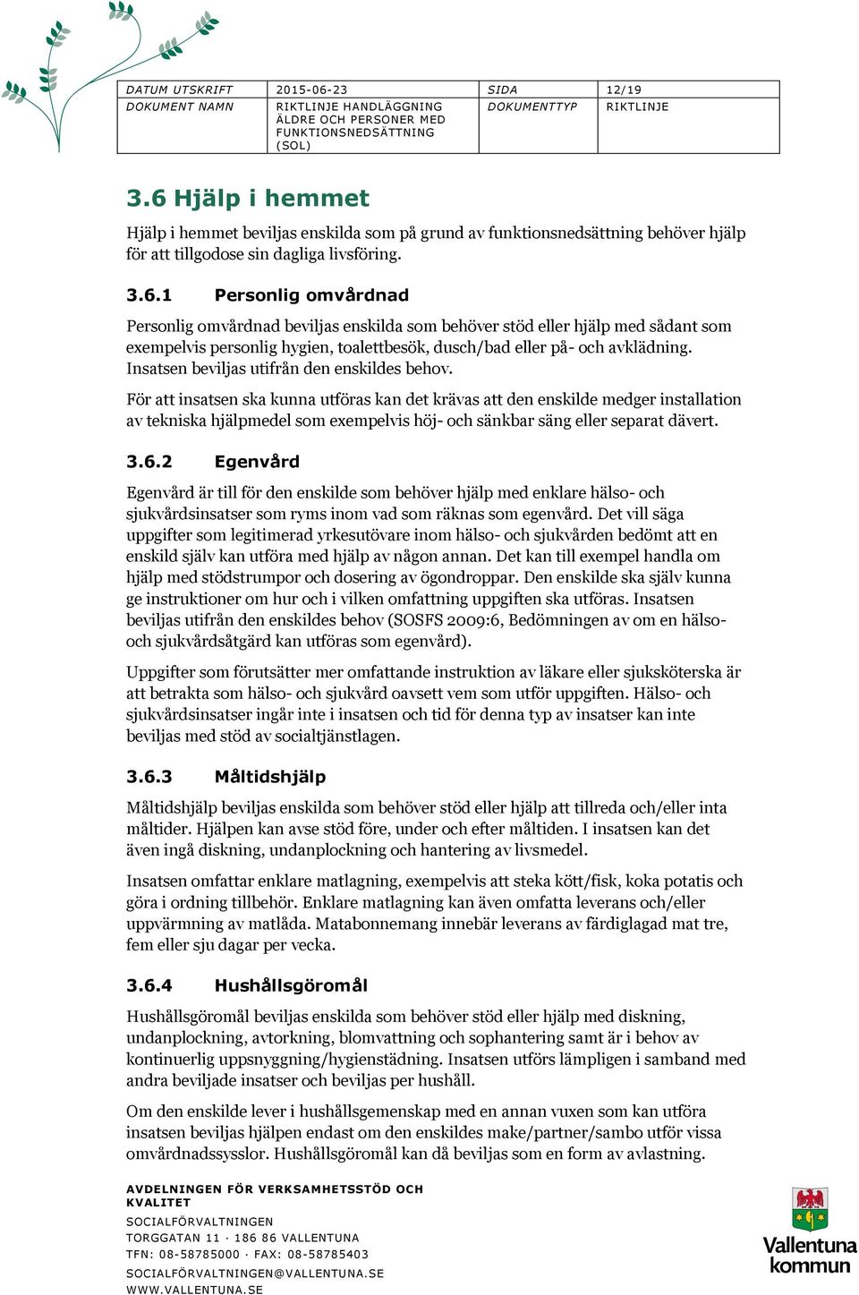 Hjälp i hemmet Hjälp i hemmet beviljas enskilda som på grund av funktionsnedsättning behöver hjälp för att tillgodose sin dagliga livsföring. 3.6.