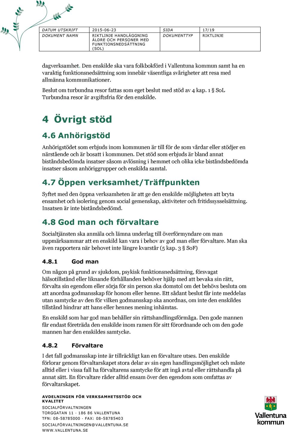 Beslut om turbundna resor fattas som eget beslut med stöd av 4 kap. 1 SoL Turbundna resor är avgiftsfria för den enskilde. 4 Övrigt stöd 4.