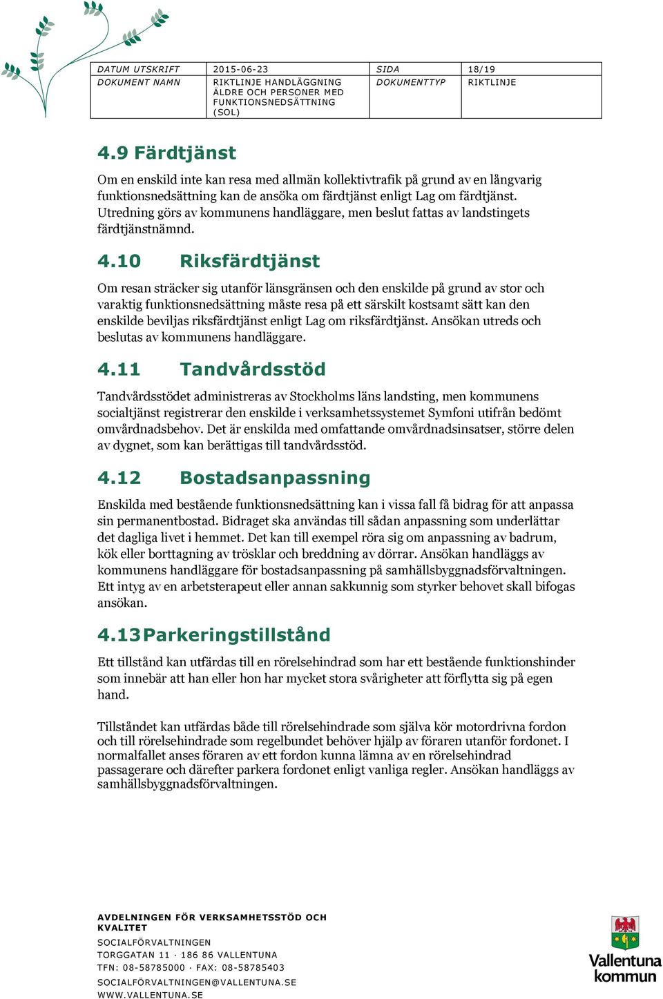 Utredning görs av kommunens handläggare, men beslut fattas av landstingets färdtjänstnämnd. 4.