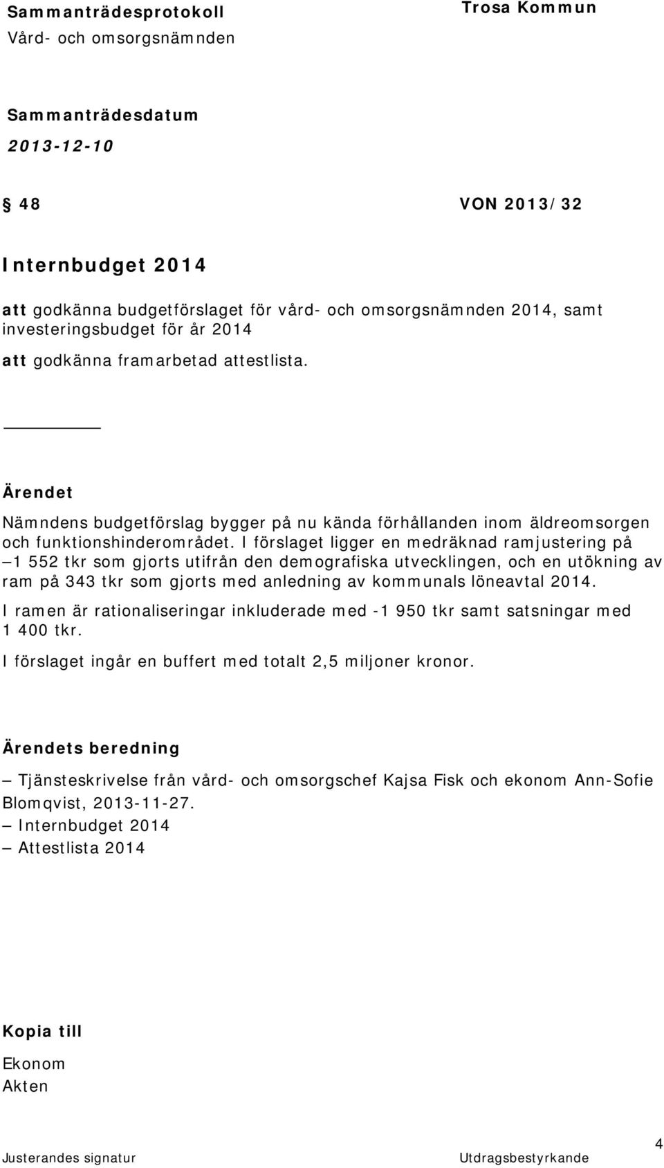 I förslaget ligger en medräknad ramjustering på 1 552 tkr som gjorts utifrån den demografiska utvecklingen, och en utökning av ram på 343 tkr som gjorts med anledning av kommunals löneavtal 2014.