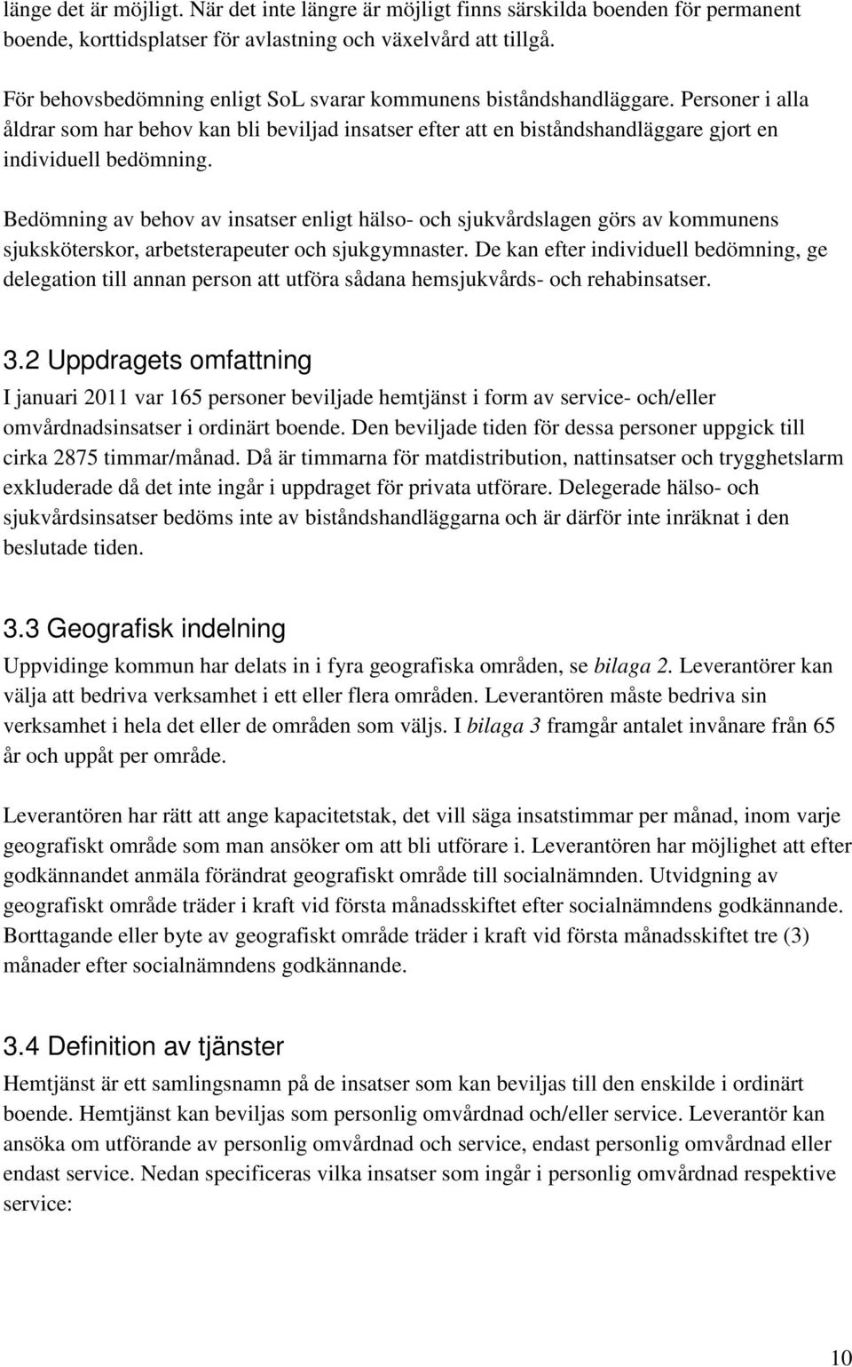 Bedömning av behov av insatser enligt hälso- och sjukvårdslagen görs av kommunens sjuksköterskor, arbetsterapeuter och sjukgymnaster.