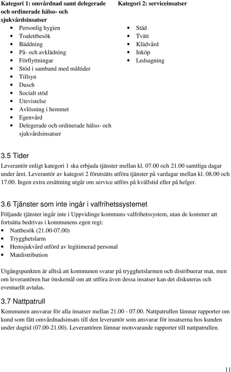 5 Tider Leverantör enligt kategori 1 ska erbjuda tjänster mellan kl. 07.00 och 21.00 samtliga dagar under året. Leverantör av kategori 2 förutsätts utföra tjänster på vardagar mellan kl. 08.00 och 17.